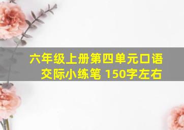 六年级上册第四单元口语交际小练笔 150字左右